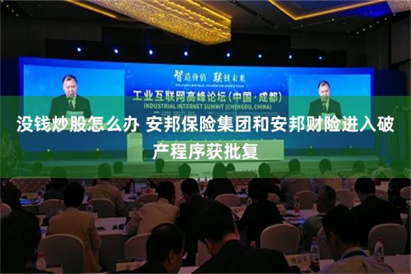 没钱炒股怎么办 安邦保险集团和安邦财险进入破产程序获批复