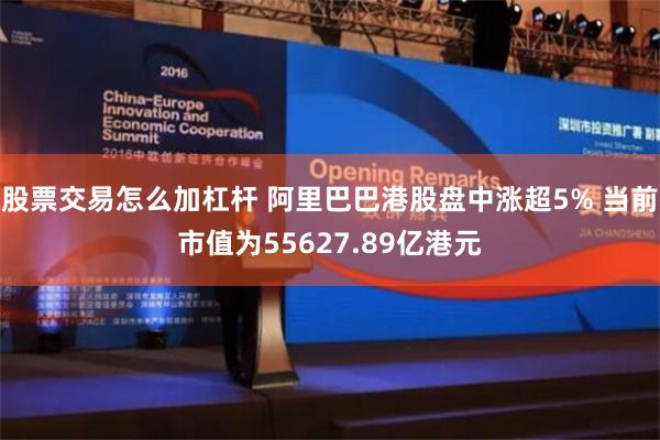 股票交易怎么加杠杆 阿里巴巴港股盘中涨超5% 当前市值为55627.89亿港元