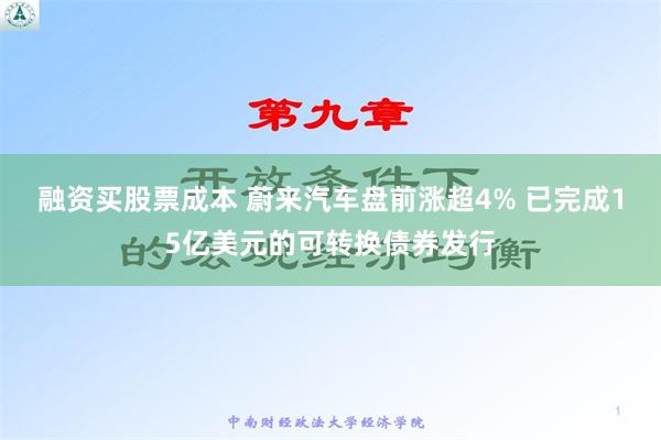 融资买股票成本 蔚来汽车盘前涨超4% 已完成15亿美元的可转换债券发行