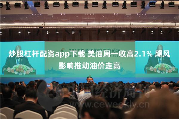 炒股杠杆配资app下载 美油周一收高2.1% 飓风影响推动油价走高