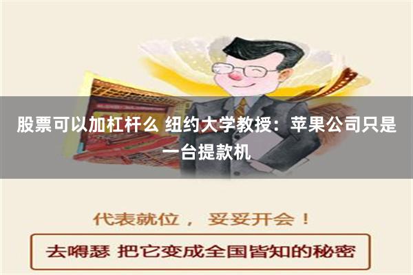 股票可以加杠杆么 纽约大学教授：苹果公司只是一台提款机