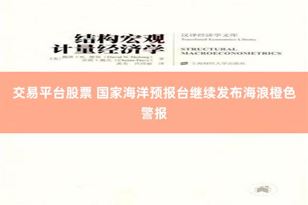 交易平台股票 国家海洋预报台继续发布海浪橙色警报