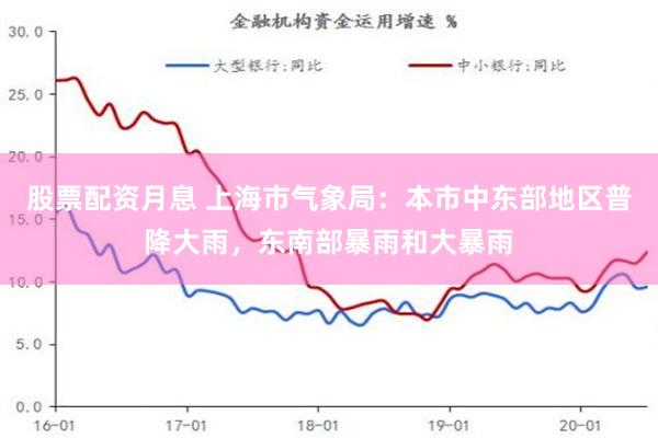 股票配资月息 上海市气象局：本市中东部地区普降大雨，东南部暴雨和大暴雨