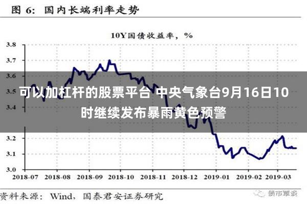 可以加杠杆的股票平台 中央气象台9月16日10时继续发布暴雨黄色预警