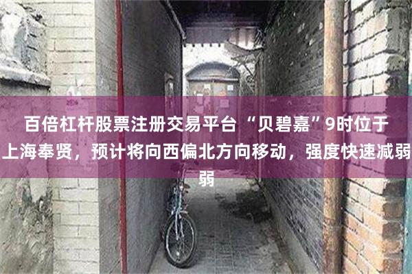 百倍杠杆股票注册交易平台 “贝碧嘉”9时位于上海奉贤，预计将向西偏北方向移动，强度快速减弱