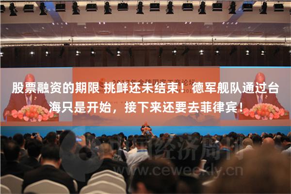 股票融资的期限 挑衅还未结束！德军舰队通过台海只是开始，接下来还要去菲律宾！