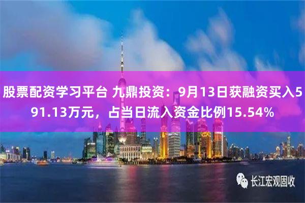 股票配资学习平台 九鼎投资：9月13日获融资买入591.13万元，占当日流入资金比例15.54%