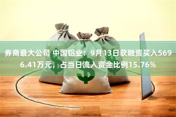 券商最大公司 中国铝业：9月13日获融资买入5696.41万元，占当日流入资金比例15.76%