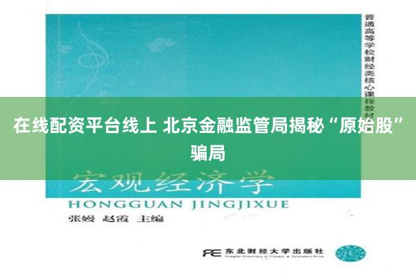 在线配资平台线上 北京金融监管局揭秘“原始股”骗局