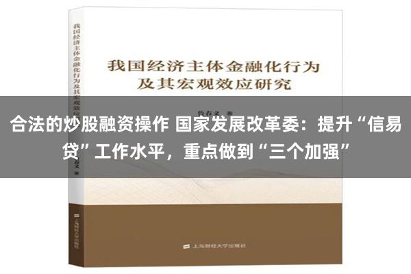 合法的炒股融资操作 国家发展改革委：提升“信易贷”工作水平，重点做到“三个加强”