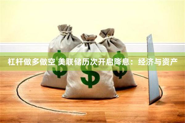 杠杆做多做空 美联储历次开启降息：经济与资产