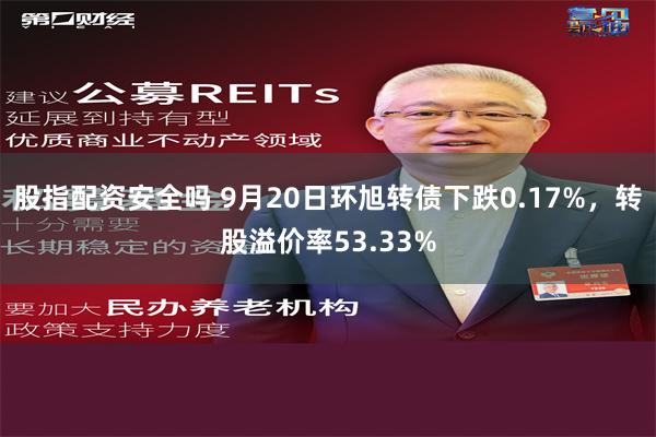 股指配资安全吗 9月20日环旭转债下跌0.17%，转股溢价率53.33%
