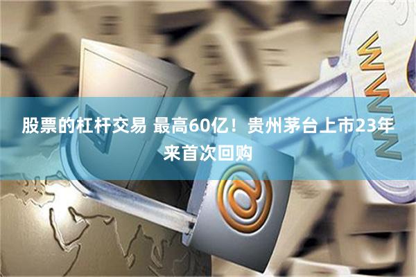 股票的杠杆交易 最高60亿！贵州茅台上市23年来首次回购