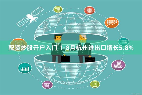 配资炒股开户入门 1-8月杭州进出口增长5.8%