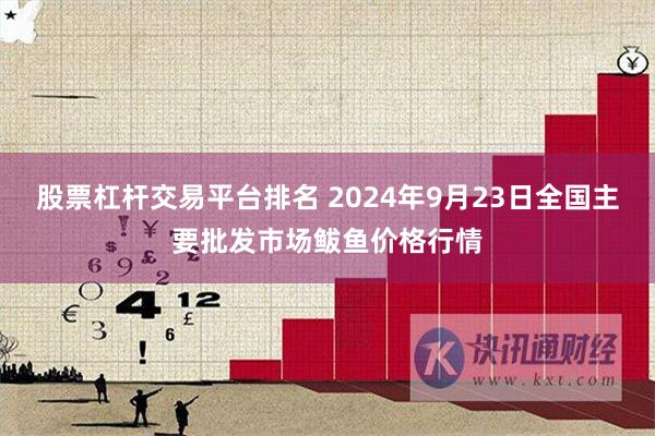 股票杠杆交易平台排名 2024年9月23日全国主要批发市场鲅鱼价格行情
