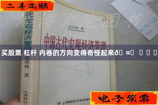 买股票 杠杆 内卷的方向变得奇怪起来🤔 ​​​