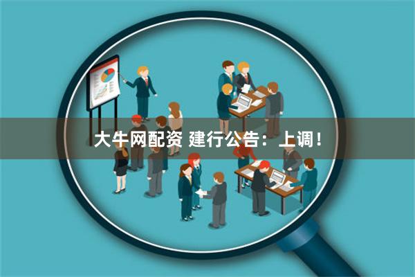 大牛网配资 建行公告：上调！