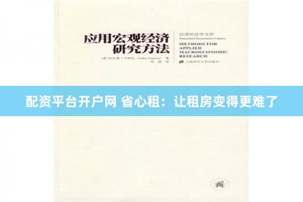 配资平台开户网 省心租：让租房变得更难了