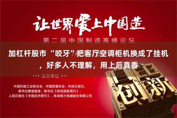 加杠杆股市 “咬牙”把客厅空调柜机换成了挂机，好多人不理解，用上后真香