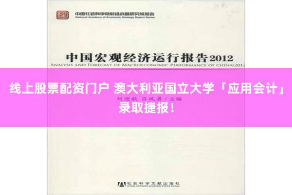线上股票配资门户 澳大利亚国立大学「应用会计」录取捷报！