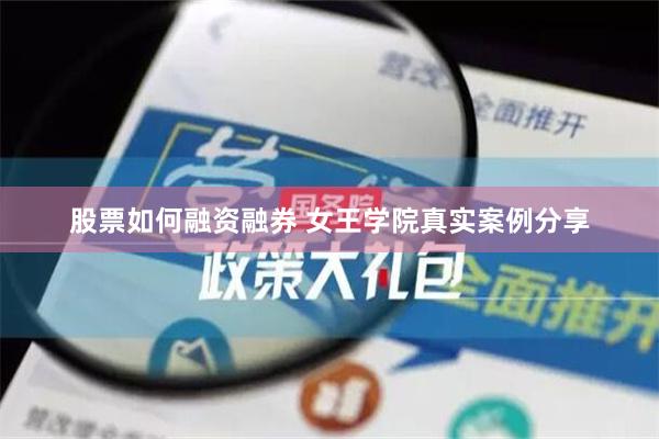 股票如何融资融券 女王学院真实案例分享