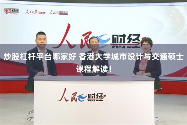 炒股杠杆平台哪家好 香港大学城市设计与交通硕士课程解读！