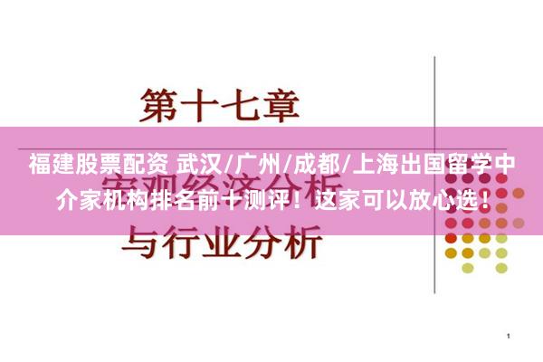 福建股票配资 武汉/广州/成都/上海出国留学中介家机构排名前十测评！这家可以放心选！