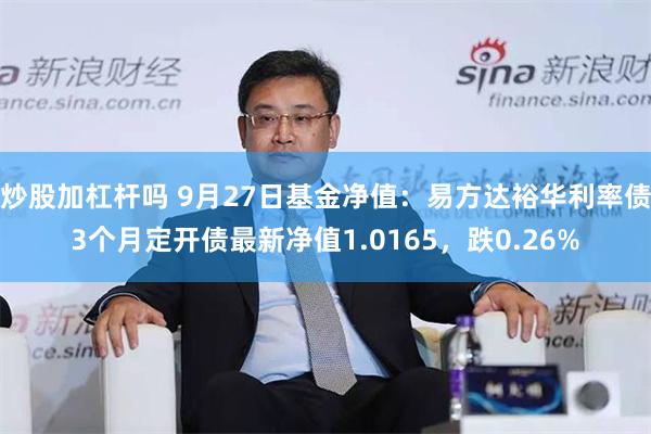 炒股加杠杆吗 9月27日基金净值：易方达裕华利率债3个月定开债最新净值1.0165，跌0.26%