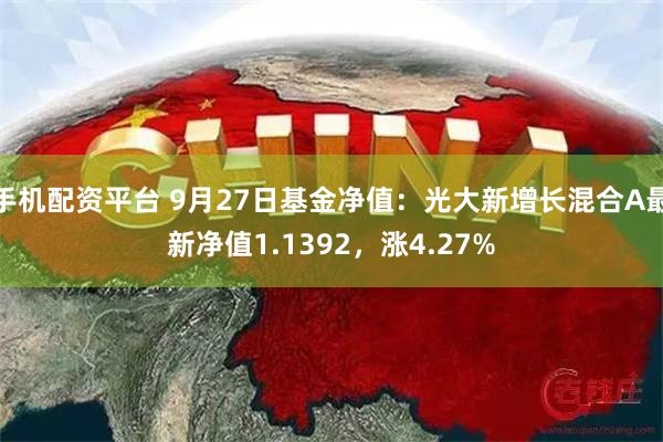手机配资平台 9月27日基金净值：光大新增长混合A最新净值1.1392，涨4.27%