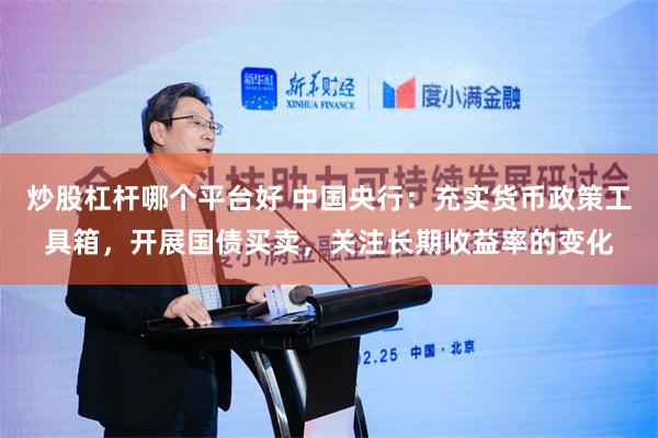 炒股杠杆哪个平台好 中国央行：充实货币政策工具箱，开展国债买卖，关注长期收益率的变化