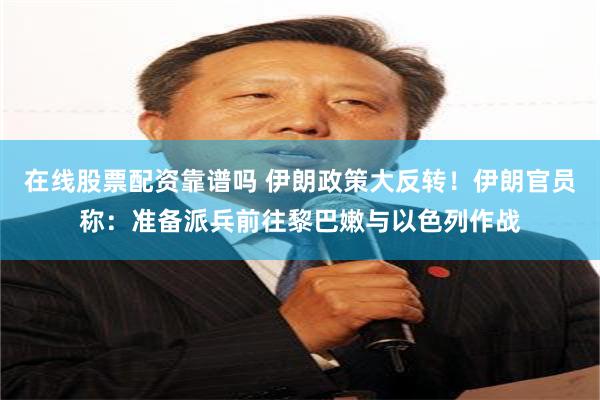 在线股票配资靠谱吗 伊朗政策大反转！伊朗官员称：准备派兵前往黎巴嫩与以色列作战