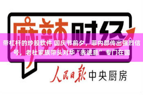 带杠杆的炒股软件 国庆节前夕，菲内部传出强烈信号，老杜家族带头对华“表诚意” 专门在国