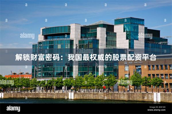解锁财富密码：我国最权威的股票配资平台