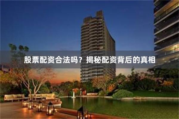 股票配资合法吗？揭秘配资背后的真相