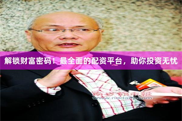 解锁财富密码！最全面的配资平台，助你投资无忧