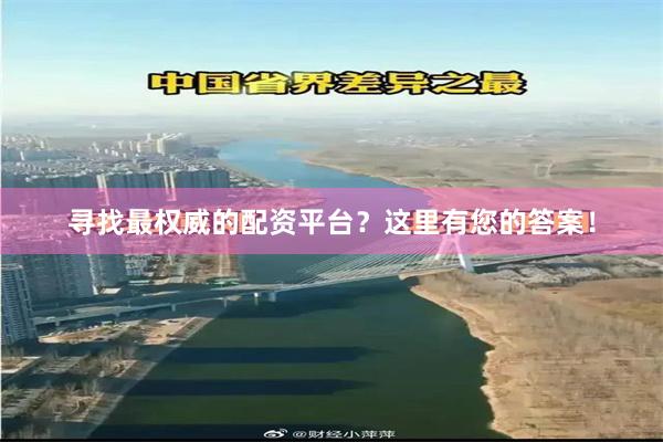 寻找最权威的配资平台？这里有您的答案！