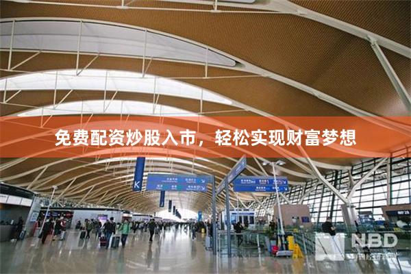 免费配资炒股入市，轻松实现财富梦想