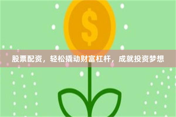 股票配资，轻松撬动财富杠杆，成就投资梦想