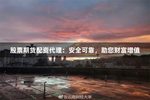 股票期货配资代理：安全可靠，助您财富增值