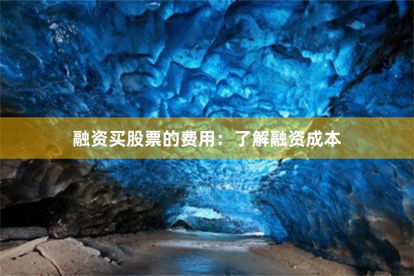 融资买股票的费用：了解融资成本