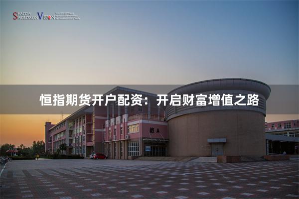 恒指期货开户配资：开启财富增值之路