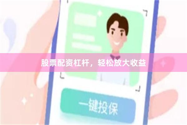 股票配资杠杆，轻松放大收益