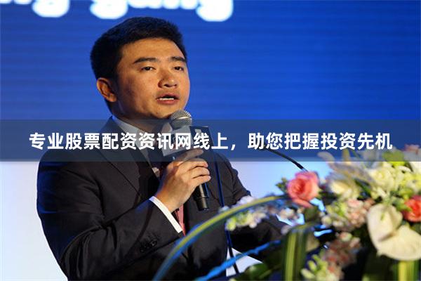 专业股票配资资讯网线上，助您把握投资先机
