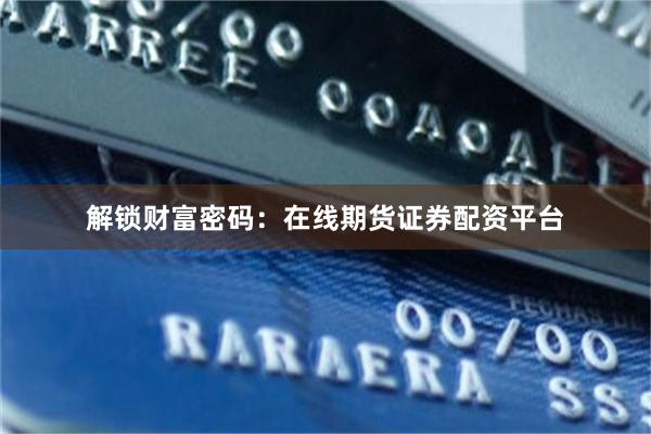 解锁财富密码：在线期货证券配资平台