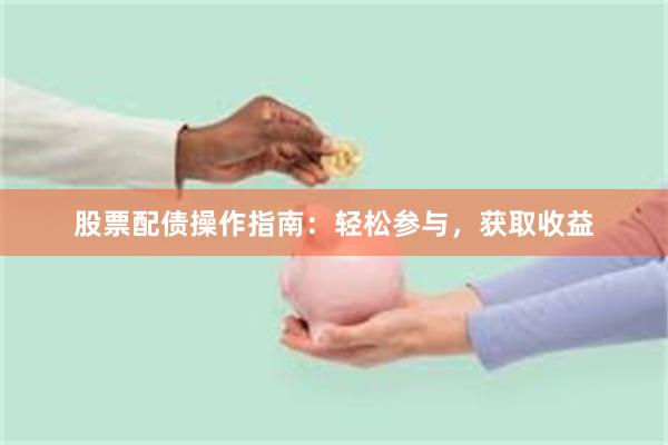 股票配债操作指南：轻松参与，获取收益