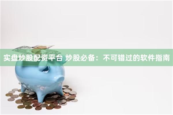实盘炒股配资平台 炒股必备：不可错过的软件指南