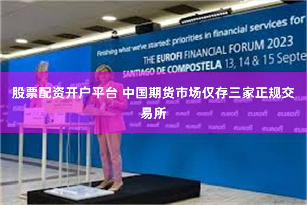 股票配资开户平台 中国期货市场仅存三家正规交易所
