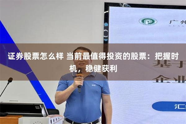 证券股票怎么样 当前最值得投资的股票：把握时机，稳健获利