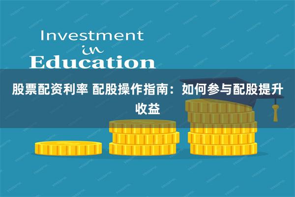 股票配资利率 配股操作指南：如何参与配股提升收益
