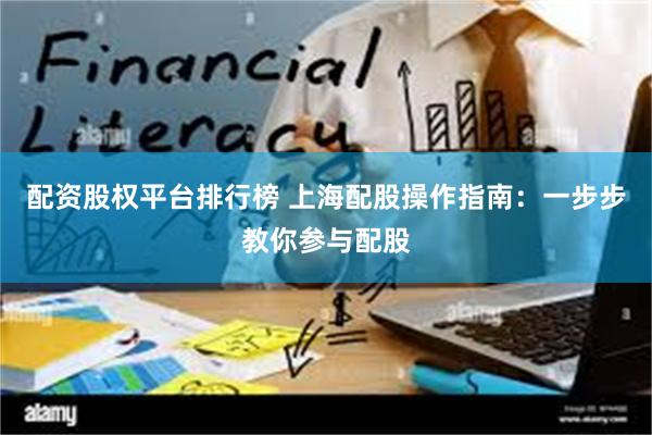 配资股权平台排行榜 上海配股操作指南：一步步教你参与配股